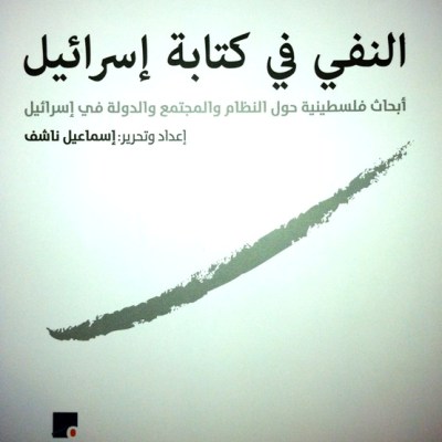 صدور “النفي في كتابة إسرائيل: أبحاث فلسطينية حول المجتمع والنظام والدولة في إسرائيل” بتحرير إسماعيل ناشف